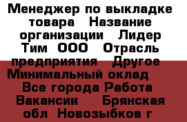 Менеджер по выкладке товара › Название организации ­ Лидер Тим, ООО › Отрасль предприятия ­ Другое › Минимальный оклад ­ 1 - Все города Работа » Вакансии   . Брянская обл.,Новозыбков г.